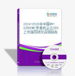 2014-2018年中國NV-SJ50CMC錄像機企業IPO上市指導與咨詢研究